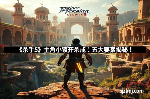 《杀手5》主角小镇开杀戒：五大要素揭秘！