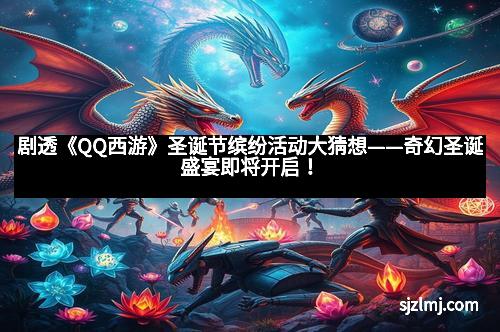 剧透《QQ西游》圣诞节缤纷活动大猜想——奇幻圣诞盛宴即将开启！